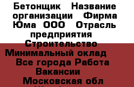 Бетонщик › Название организации ­ Фирма Юма, ООО › Отрасль предприятия ­ Строительство › Минимальный оклад ­ 1 - Все города Работа » Вакансии   . Московская обл.,Щербинка г.
